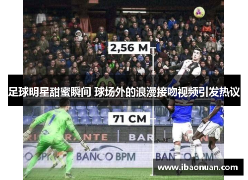 足球明星甜蜜瞬间 球场外的浪漫接吻视频引发热议
