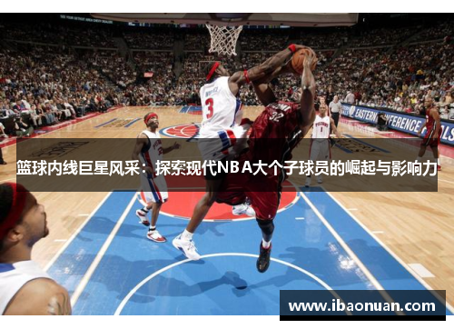 篮球内线巨星风采：探索现代NBA大个子球员的崛起与影响力