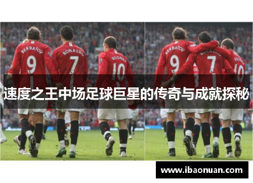 速度之王中场足球巨星的传奇与成就探秘