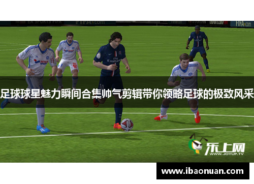 足球球星魅力瞬间合集帅气剪辑带你领略足球的极致风采