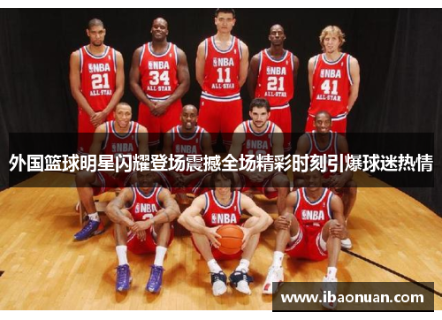 外国篮球明星闪耀登场震撼全场精彩时刻引爆球迷热情