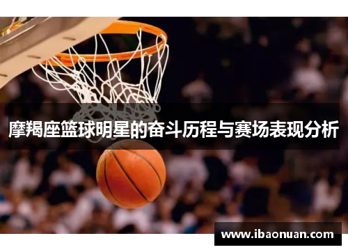 摩羯座篮球明星的奋斗历程与赛场表现分析