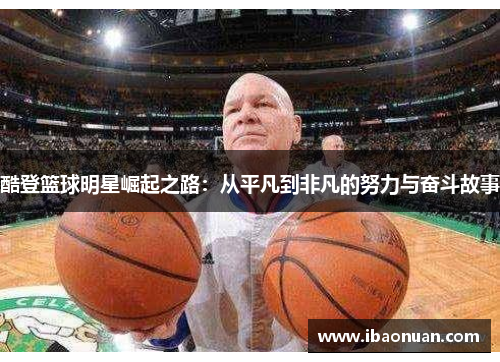 酷登篮球明星崛起之路：从平凡到非凡的努力与奋斗故事