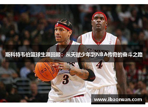 斯科特韦伯篮球生涯回顾：从天赋少年到NBA传奇的奋斗之路
