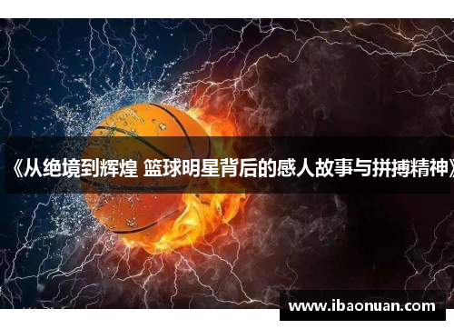 《从绝境到辉煌 篮球明星背后的感人故事与拼搏精神》
