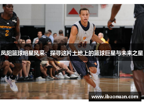 凤阳篮球明星风采：探寻这片土地上的篮球巨星与未来之星