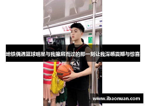 地铁偶遇篮球明星与我擦肩而过的那一刻让我深感震撼与惊喜