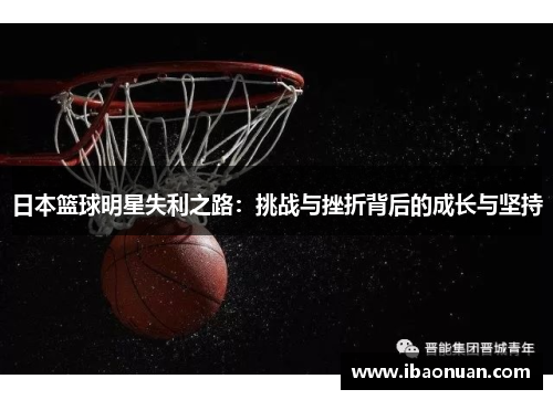 日本篮球明星失利之路：挑战与挫折背后的成长与坚持