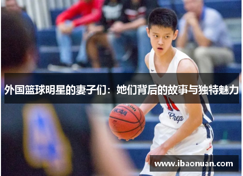 外国篮球明星的妻子们：她们背后的故事与独特魅力