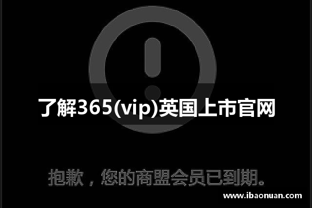 了解365(vip)英国上市官网